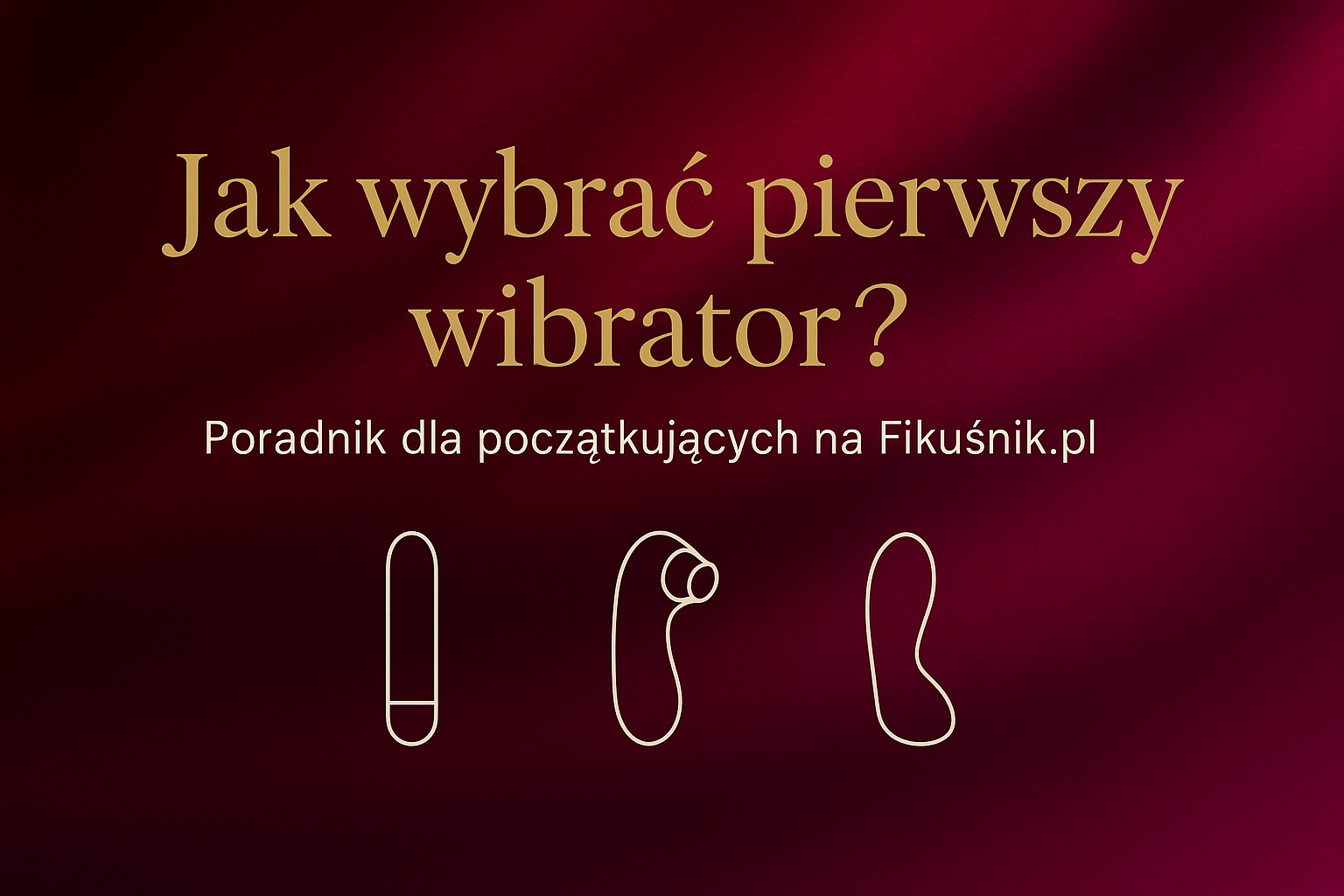 Jak wybrać pierwszy wibrator? Poradnik dla początkujących