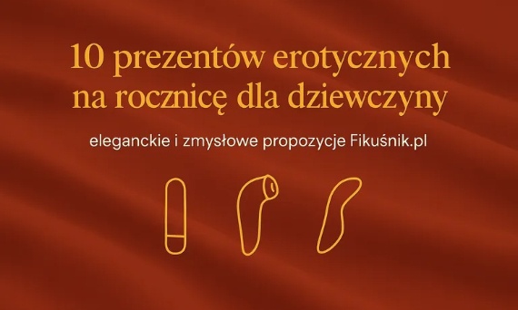 10 prezentów erotycznych na rocznicę dla dziewczyny – eleganckie i zmysłowe propozycje
